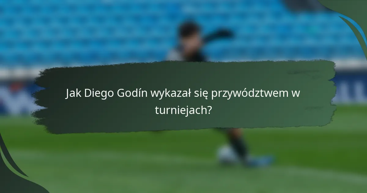 Jak Diego Godín wykazał się przywództwem w turniejach?
