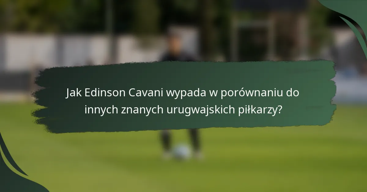 Jak Edinson Cavani wypada w porównaniu do innych znanych urugwajskich piłkarzy?