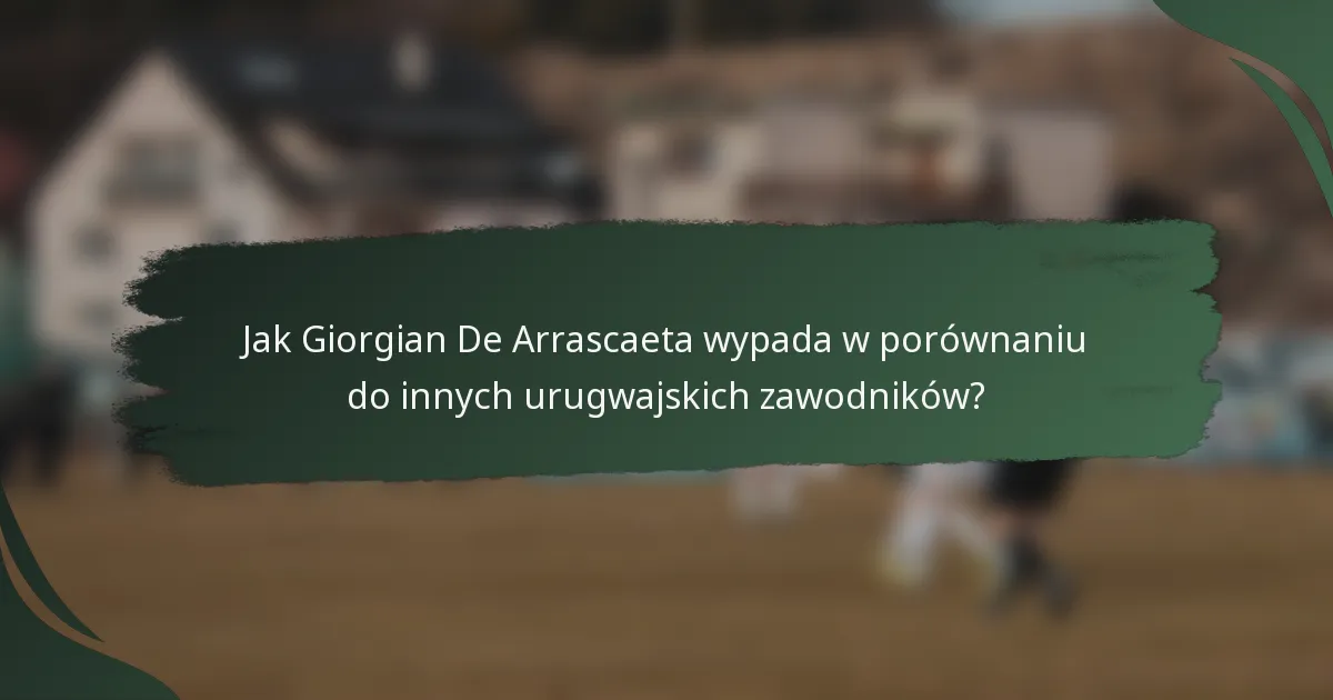 Jak Giorgian De Arrascaeta wypada w porównaniu do innych urugwajskich zawodników?