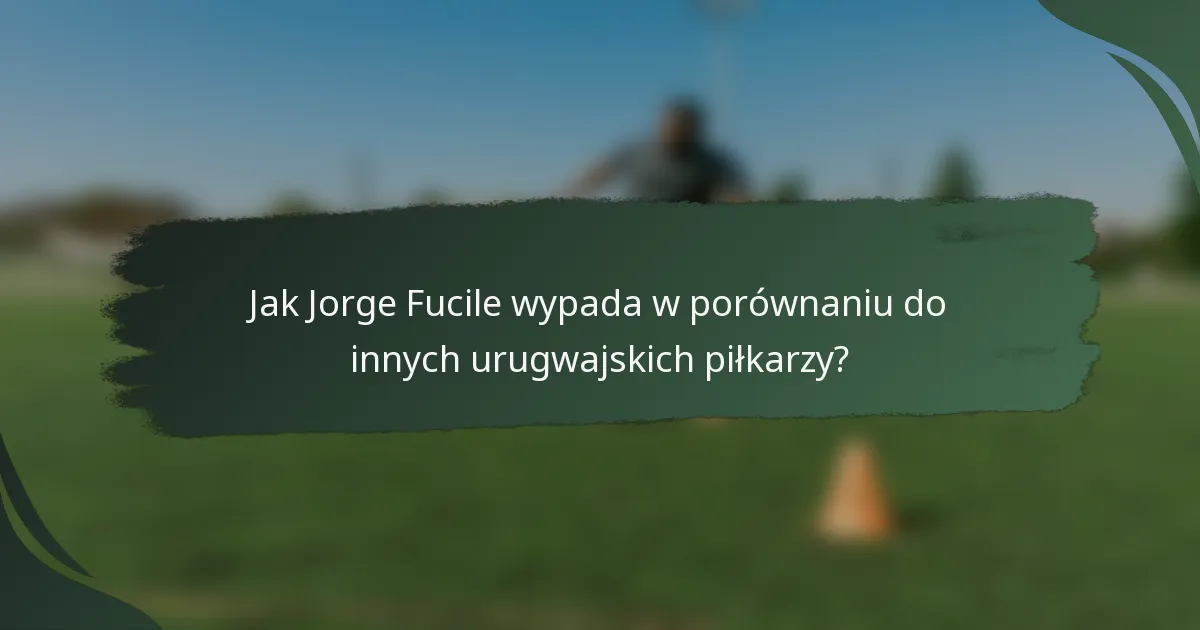 Jak Jorge Fucile wypada w porównaniu do innych urugwajskich piłkarzy?