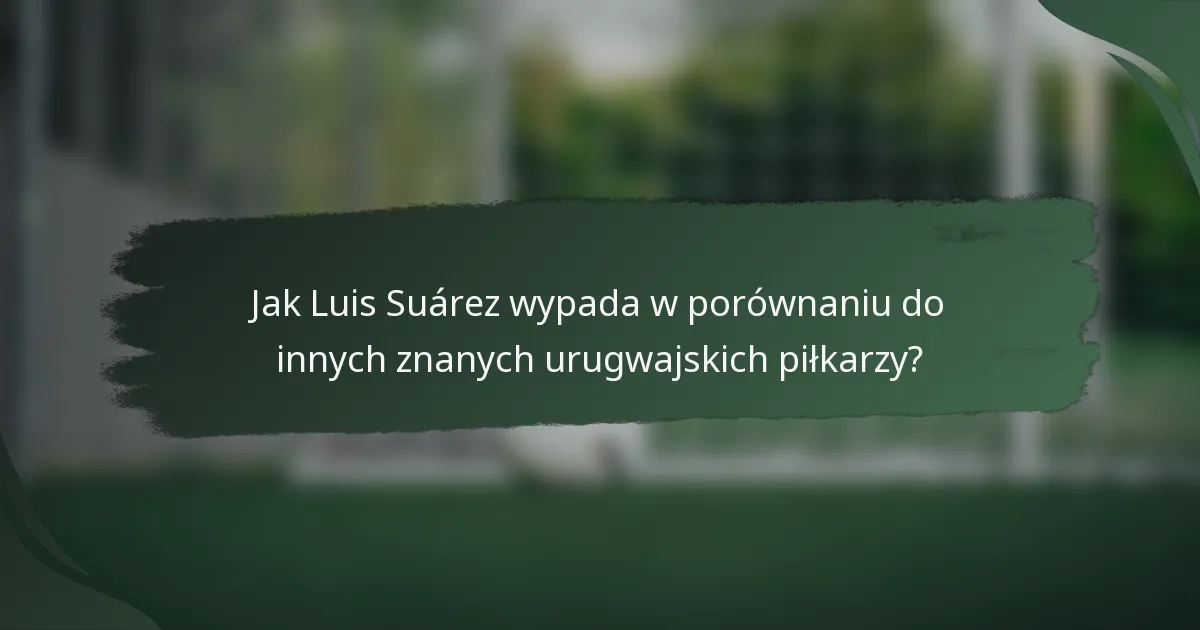 Jak Luis Suárez wypada w porównaniu do innych znanych urugwajskich piłkarzy?