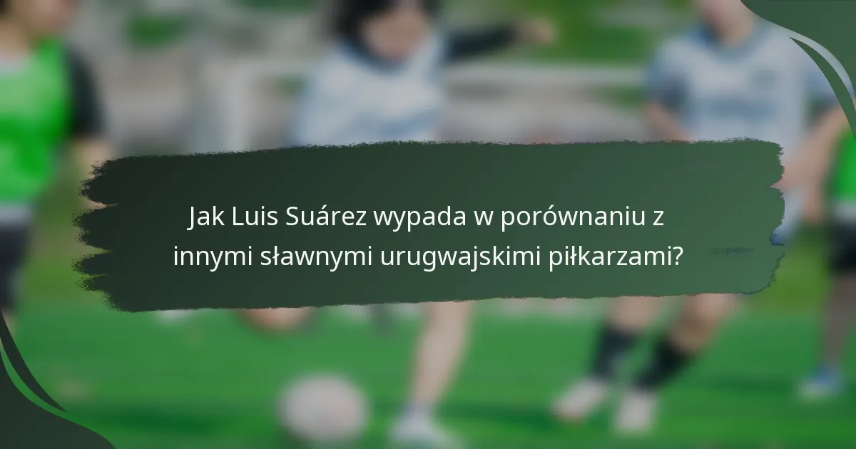 Jak Luis Suárez wypada w porównaniu z innymi sławnymi urugwajskimi piłkarzami?