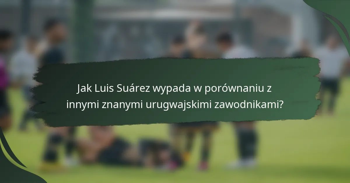 Jak Luis Suárez wypada w porównaniu z innymi znanymi urugwajskimi zawodnikami?