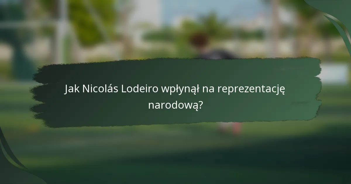 Jak Nicolás Lodeiro wpłynął na reprezentację narodową?