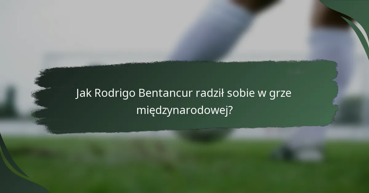 Jak Rodrigo Bentancur radził sobie w grze międzynarodowej?