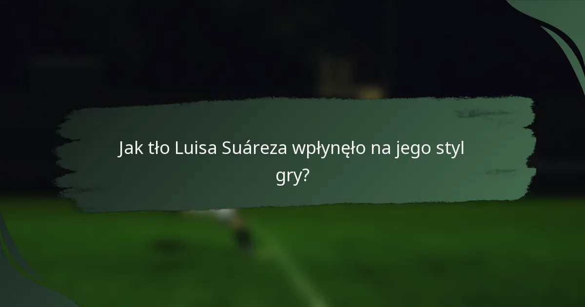 Jak tło Luisa Suáreza wpłynęło na jego styl gry?