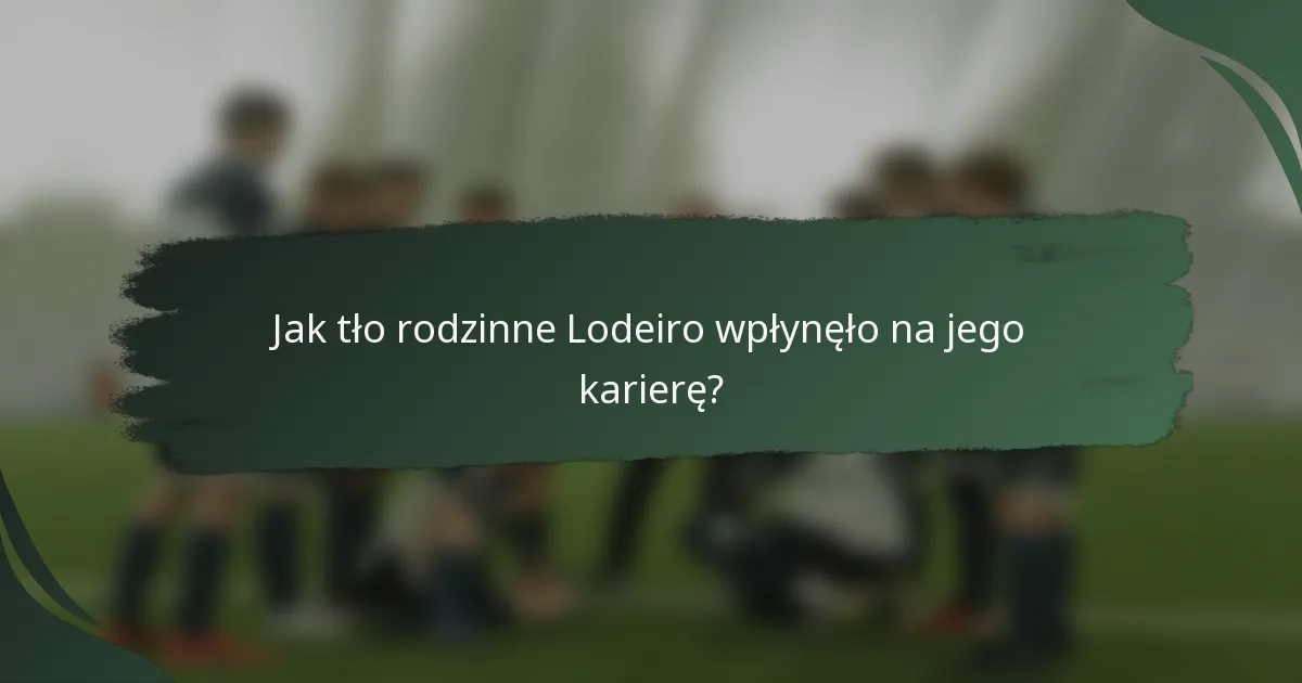 Jak tło rodzinne Lodeiro wpłynęło na jego karierę?