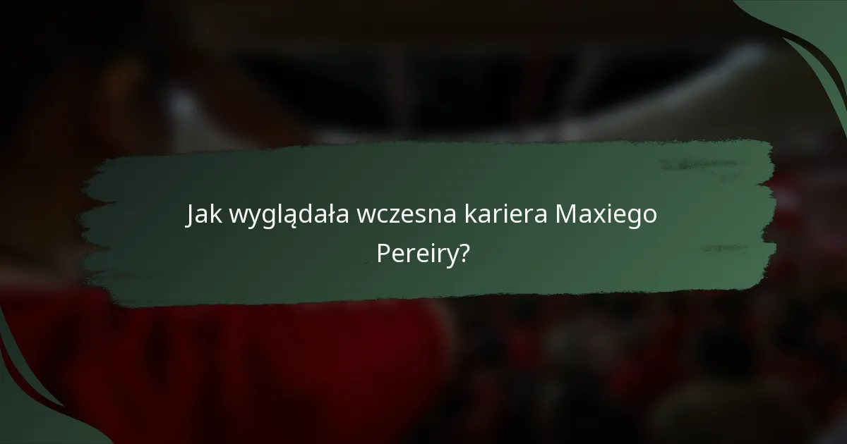 Jak wyglądała wczesna kariera Maxiego Pereiry?
