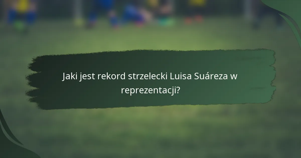 Jaki jest rekord strzelecki Luisa Suáreza w reprezentacji?