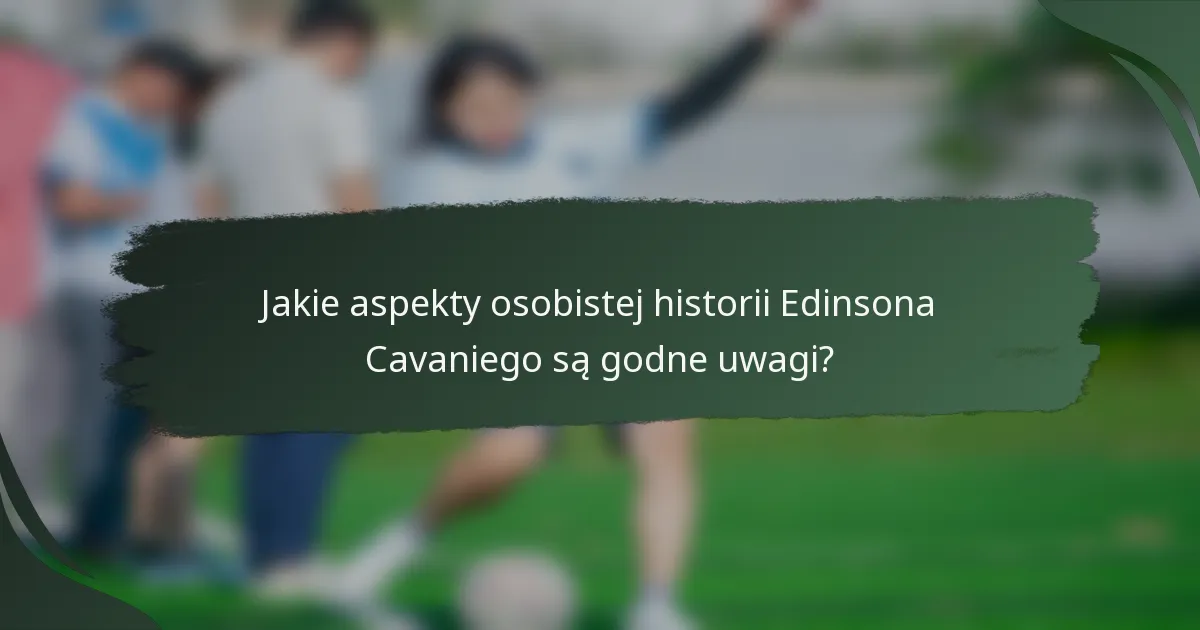 Jakie aspekty osobistej historii Edinsona Cavaniego są godne uwagi?