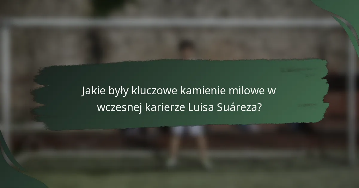 Jakie były kluczowe kamienie milowe w wczesnej karierze Luisa Suáreza?