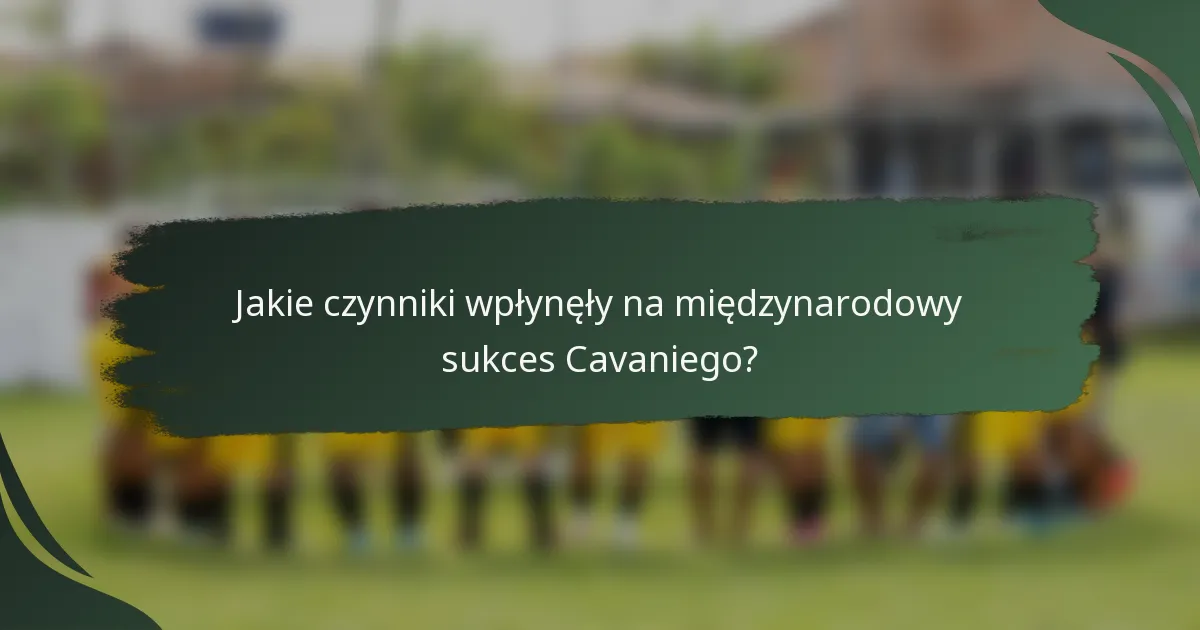 Jakie czynniki wpłynęły na międzynarodowy sukces Cavaniego?