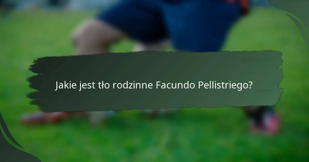 Jakie jest tło rodzinne Facundo Pellistriego?