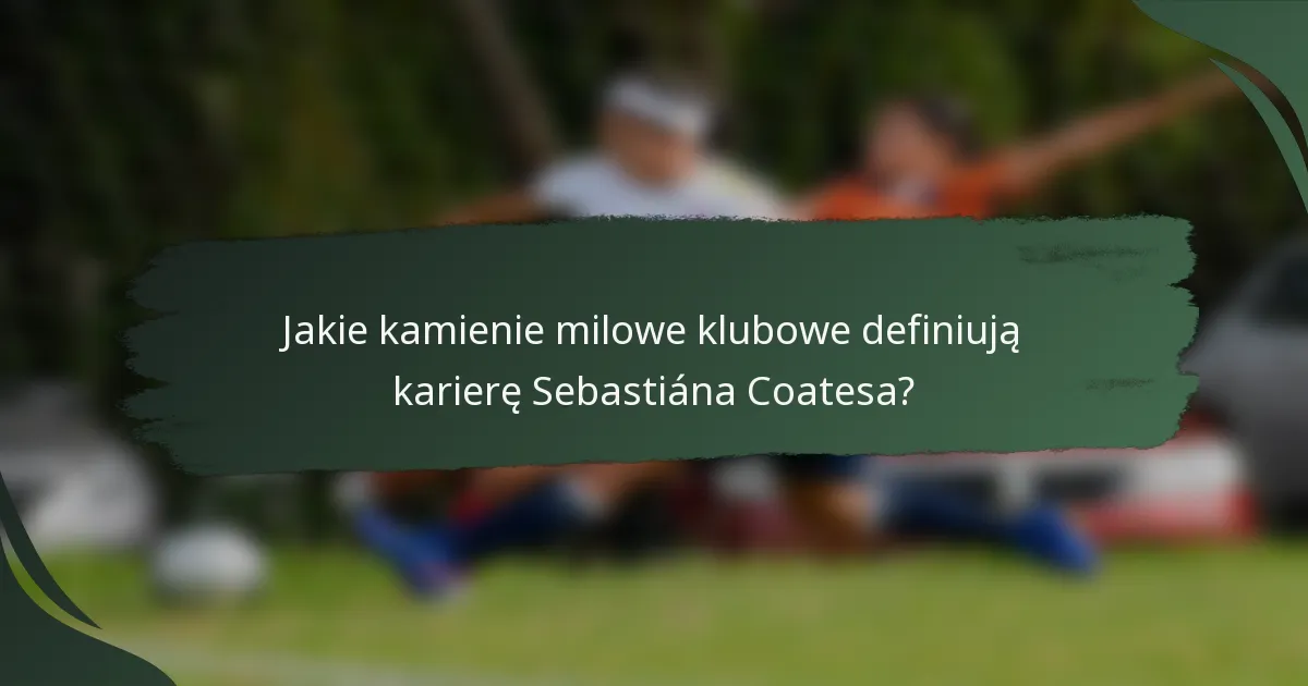 Jakie kamienie milowe klubowe definiują karierę Sebastiána Coatesa?