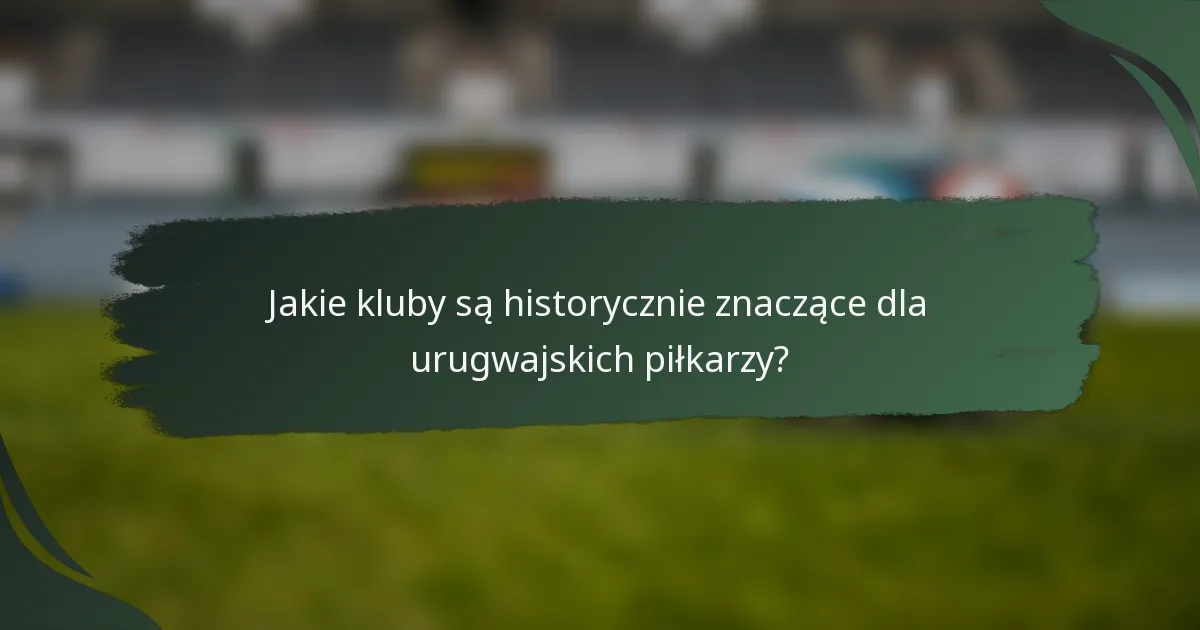 Jakie kluby są historycznie znaczące dla urugwajskich piłkarzy?