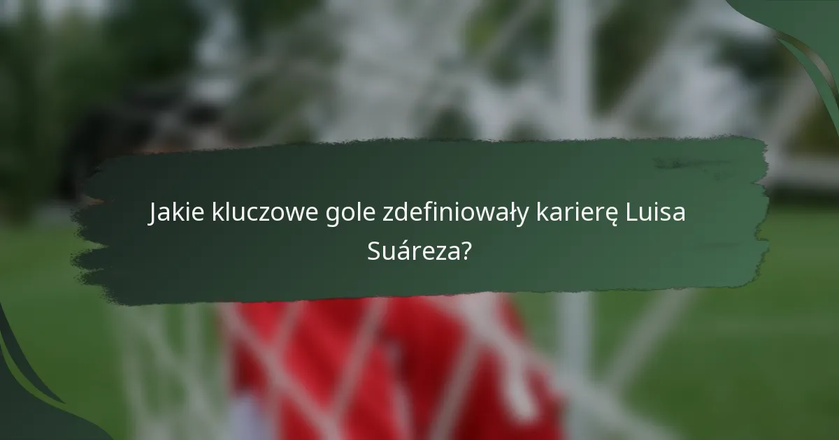Jakie kluczowe gole zdefiniowały karierę Luisa Suáreza?