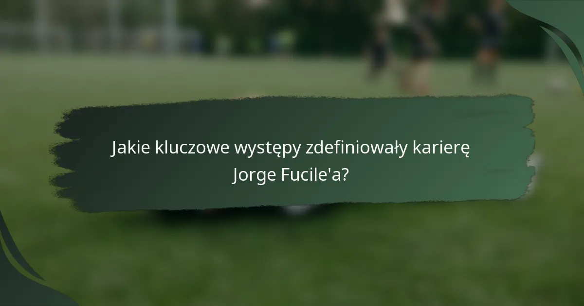 Jakie kluczowe występy zdefiniowały karierę Jorge Fucile'a?