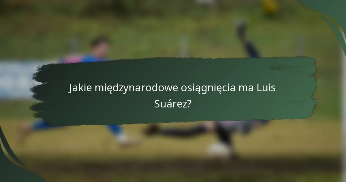 Jakie międzynarodowe osiągnięcia ma Luis Suárez?