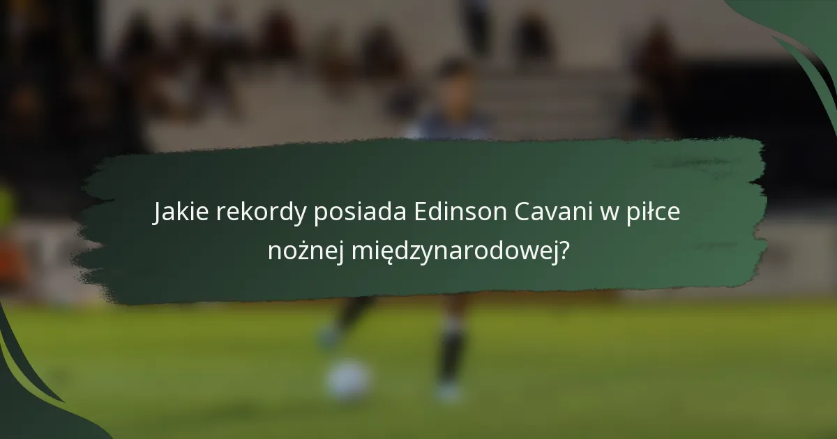 Jakie rekordy posiada Edinson Cavani w piłce nożnej międzynarodowej?