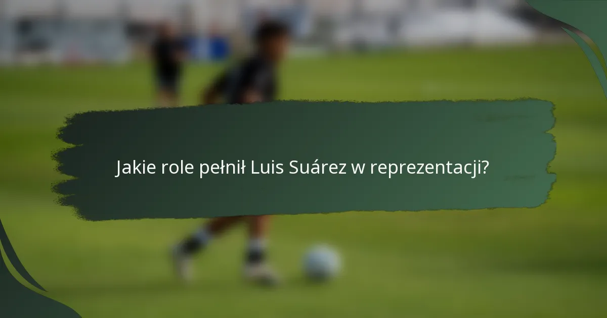 Jakie role pełnił Luis Suárez w reprezentacji?