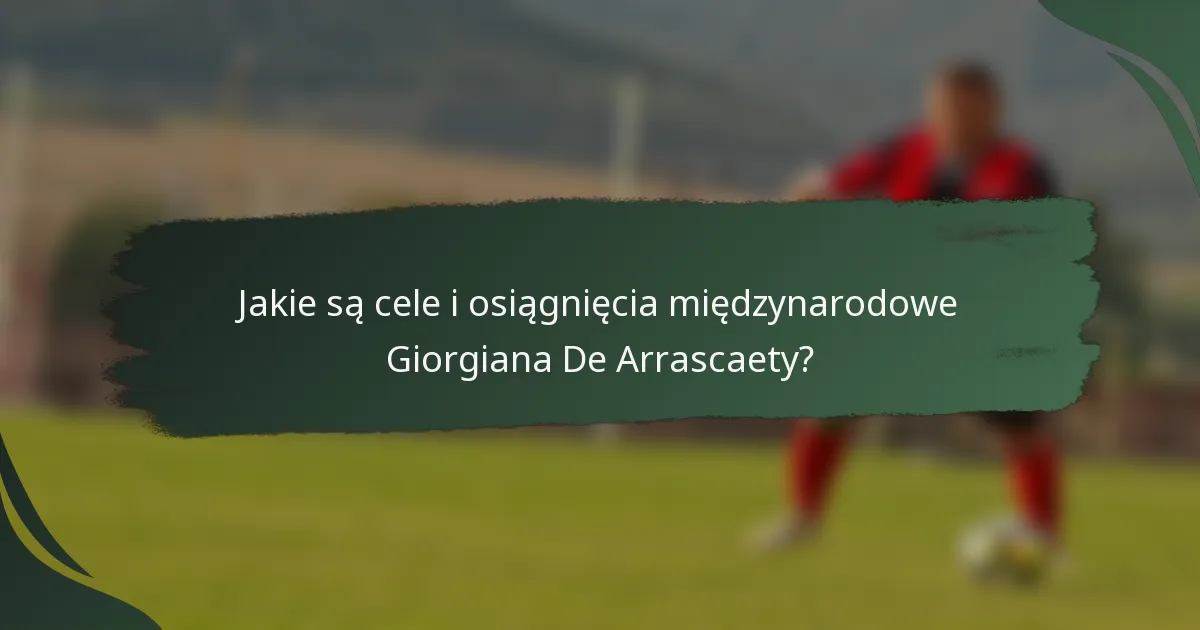 Jakie są cele i osiągnięcia międzynarodowe Giorgiana De Arrascaety?