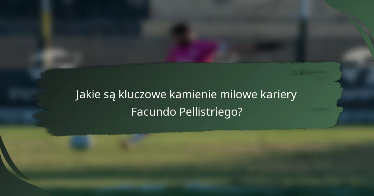 Jakie są kluczowe kamienie milowe kariery Facundo Pellistriego?