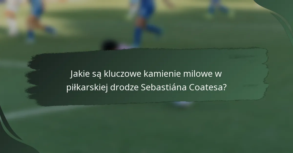 Jakie są kluczowe kamienie milowe w piłkarskiej drodze Sebastiána Coatesa?