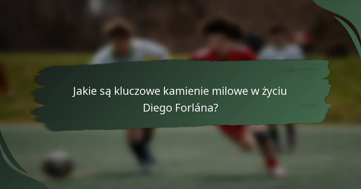 Jakie są kluczowe kamienie milowe w życiu Diego Forlána?