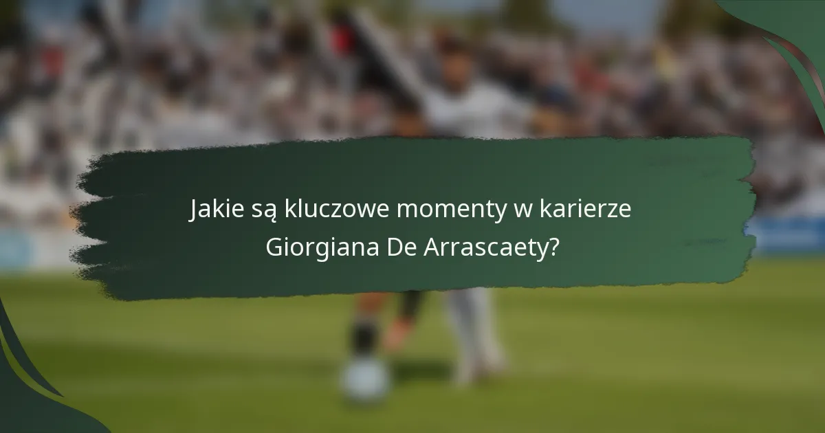 Jakie są kluczowe momenty w karierze Giorgiana De Arrascaety?