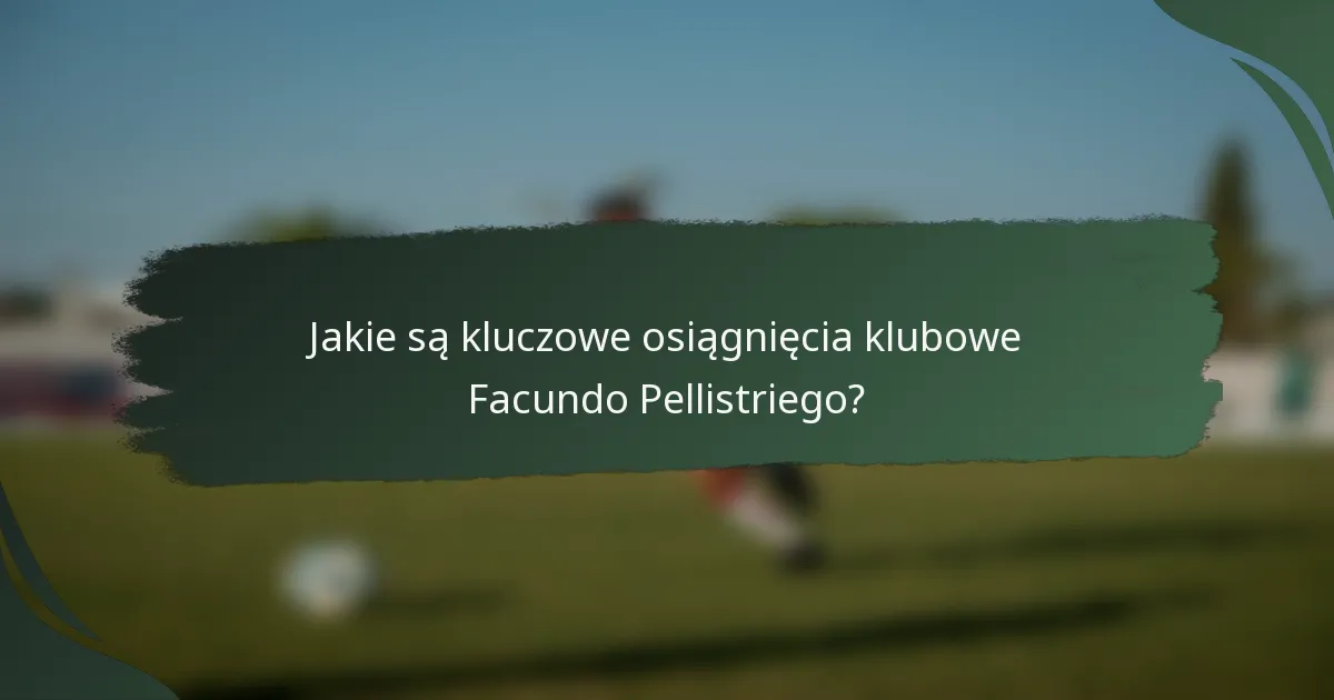 Jakie są kluczowe osiągnięcia klubowe Facundo Pellistriego?