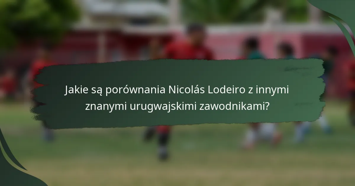 Jakie są porównania Nicolás Lodeiro z innymi znanymi urugwajskimi zawodnikami?