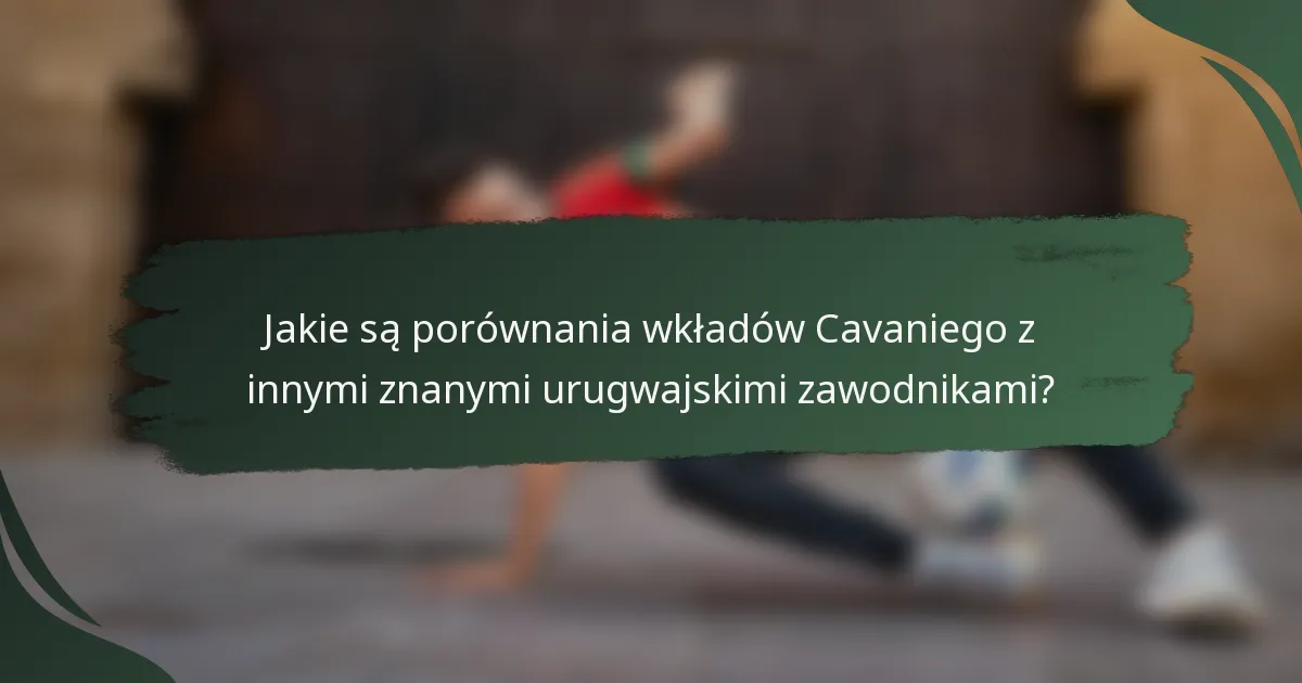 Jakie są porównania wkładów Cavaniego z innymi znanymi urugwajskimi zawodnikami?