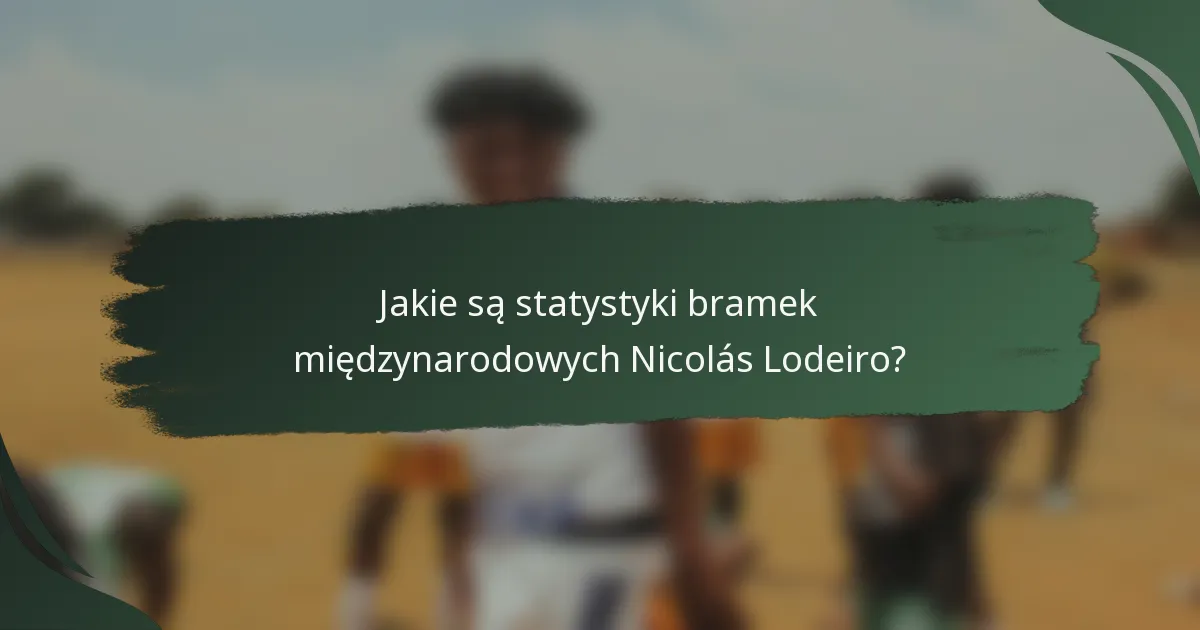 Jakie są statystyki bramek międzynarodowych Nicolás Lodeiro?