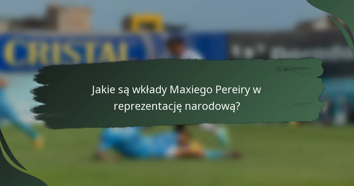 Jakie są wkłady Maxiego Pereiry w reprezentację narodową?