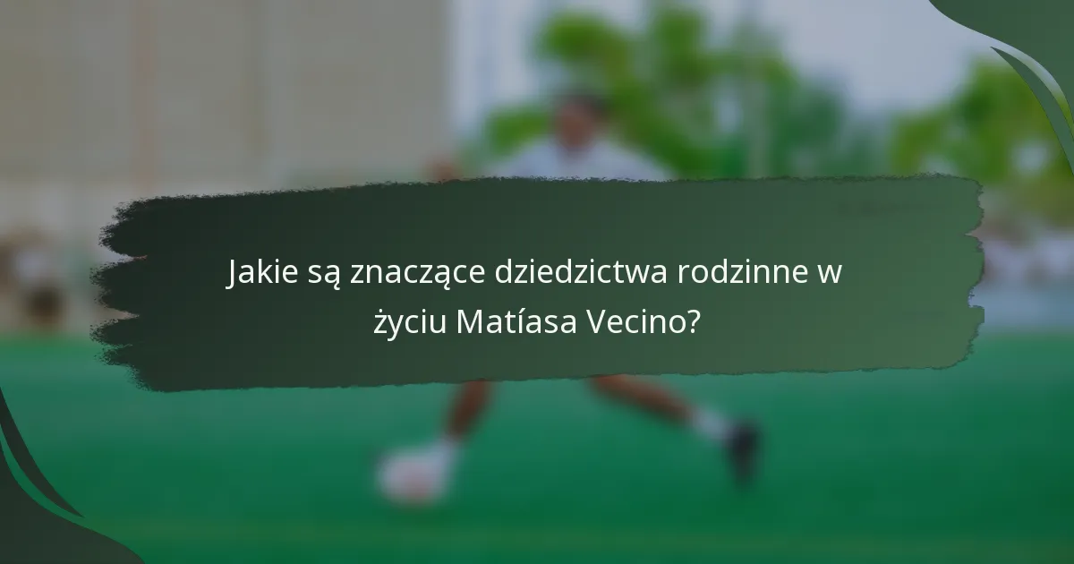 Jakie są znaczące dziedzictwa rodzinne w życiu Matíasa Vecino?