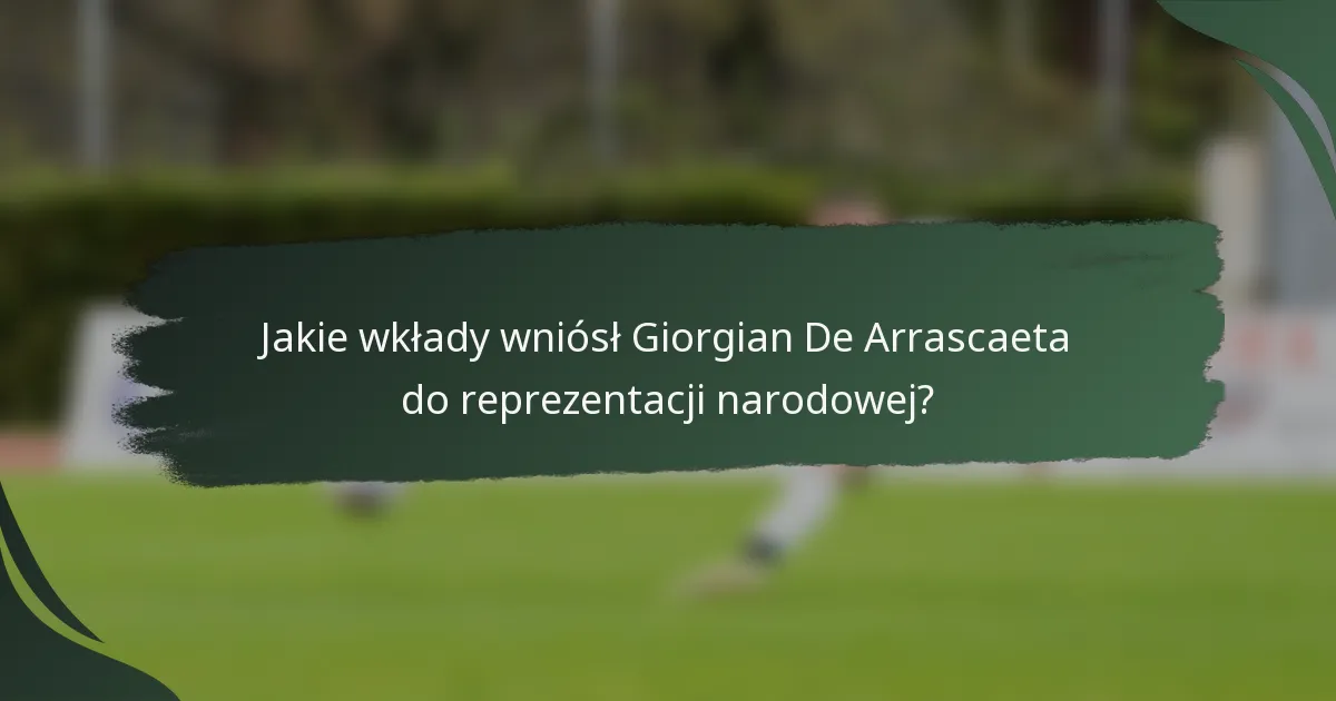 Jakie wkłady wniósł Giorgian De Arrascaeta do reprezentacji narodowej?