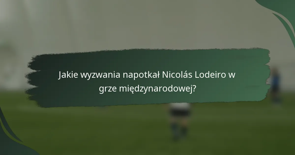 Jakie wyzwania napotkał Nicolás Lodeiro w grze międzynarodowej?